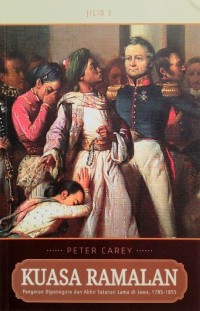 Kuasa Ramalan: Pangeran Diponegoro Dan Akhir Tatanan Lama di Jawa, 1785-1855 Jilid 3